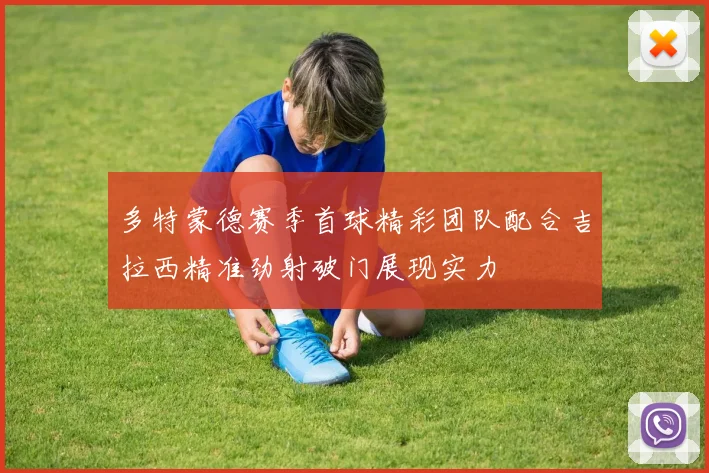 多特蒙德赛季首球精彩团队配合吉拉西精准劲射破门展现实力