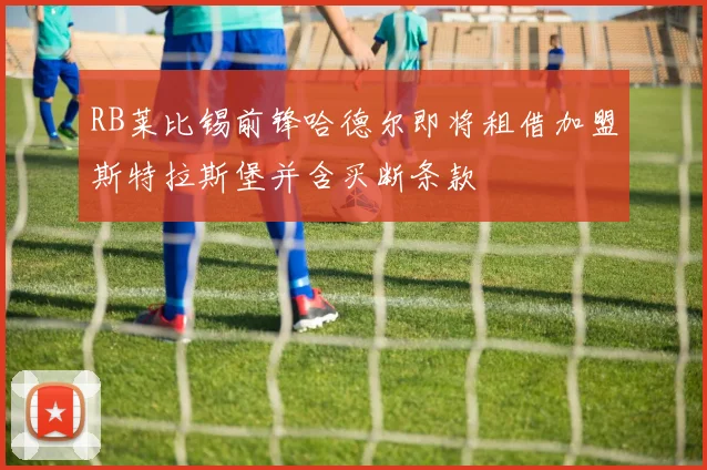 RB莱比锡前锋哈德尔即将租借加盟斯特拉斯堡并含买断条款