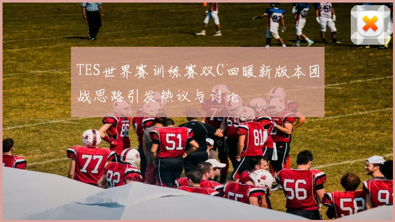 TES世界赛训练赛双C回暖新版本团战思路引发热议与讨论