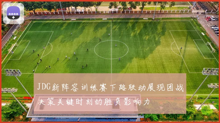 JDG新阵容训练赛下路联动展现团战决策关键时刻的胜负影响力